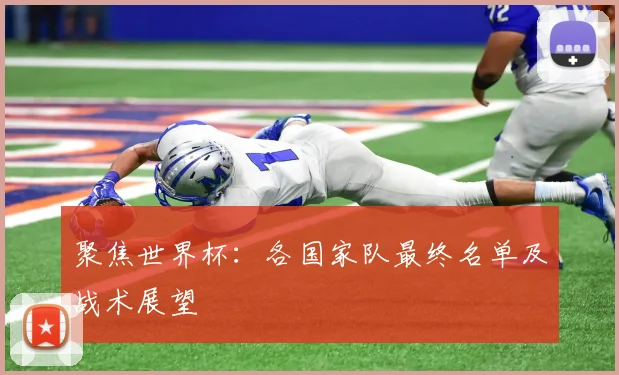 聚焦世界杯：各国家队最终名单及战术展望