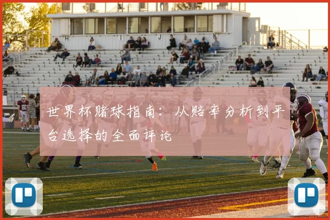世界杯赌球指南：从赔率分析到平台选择的全面评论