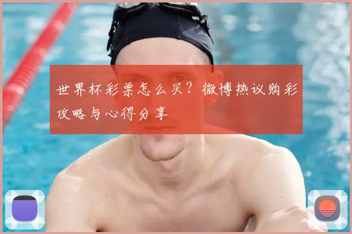 世界杯彩票怎么买?微博热议购彩攻略与心得分享