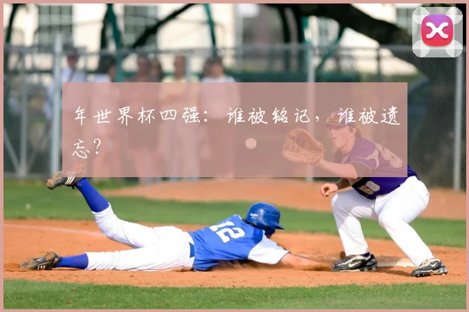 年世界杯四强:谁被铭记,谁被遗忘?