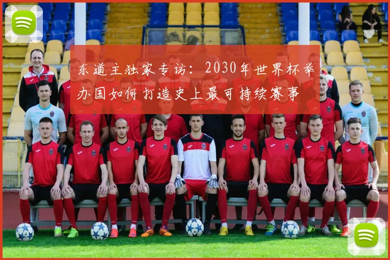 东道主独家专访：2030年世界杯举办国如何打造史上最可持续赛事