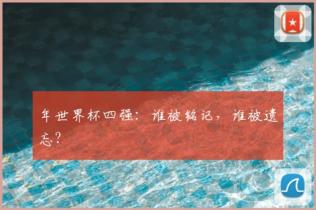 年世界杯四强:谁被铭记,谁被遗忘?