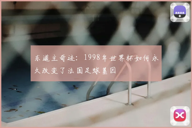 东道主奇迹：1998年世界杯如何永久改变了法国足球基因