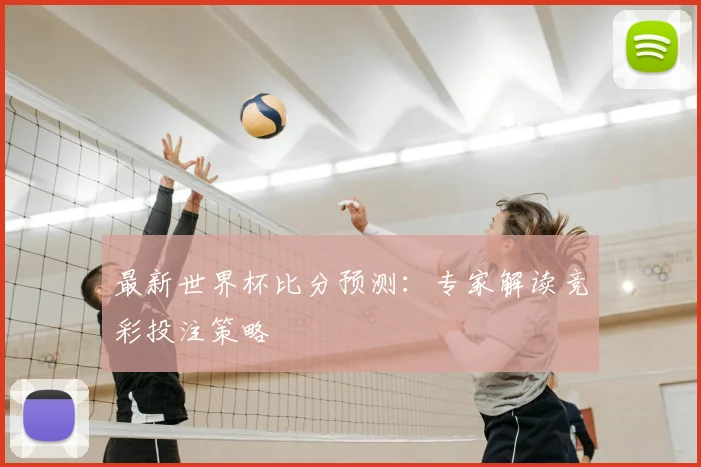 最新世界杯比分预测：专家解读竞彩投注策略