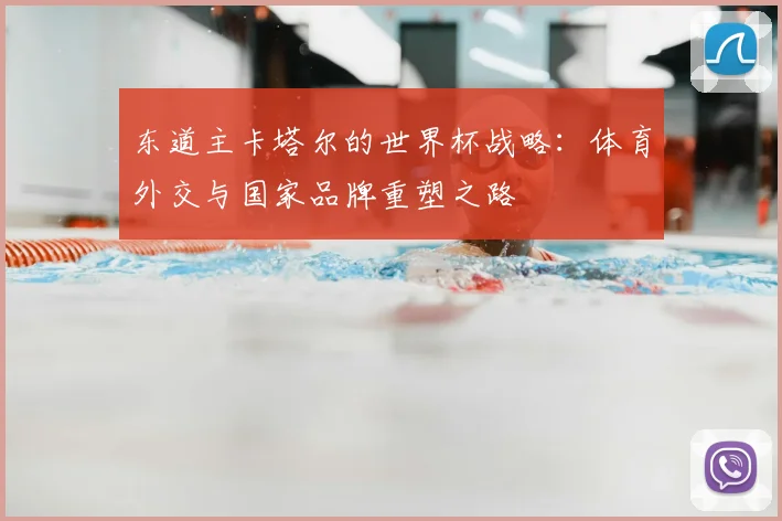 东道主卡塔尔的世界杯战略：体育外交与国家品牌重塑之路