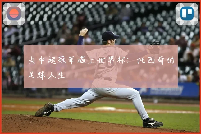 当中超冠军遇上世界杯:托西奇的足球人生