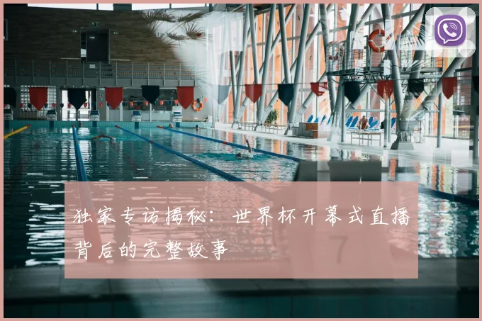 独家专访揭秘:世界杯开幕式直播背后的完整故事