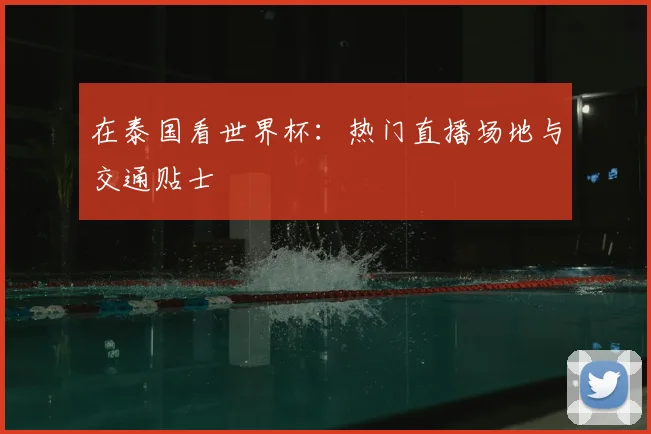在泰国看世界杯：热门直播场地与交通贴士