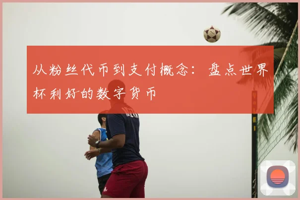 从粉丝代币到支付概念：盘点世界杯利好的数字货币