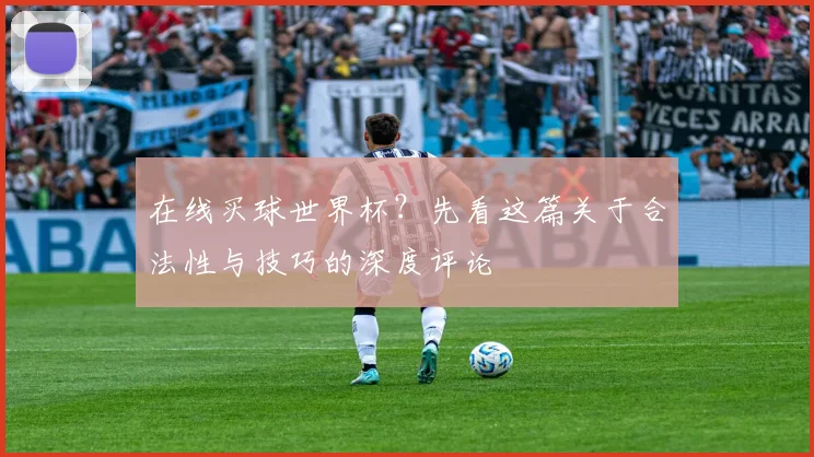 在线买球世界杯？先看这篇关于合法性与技巧的深度评论